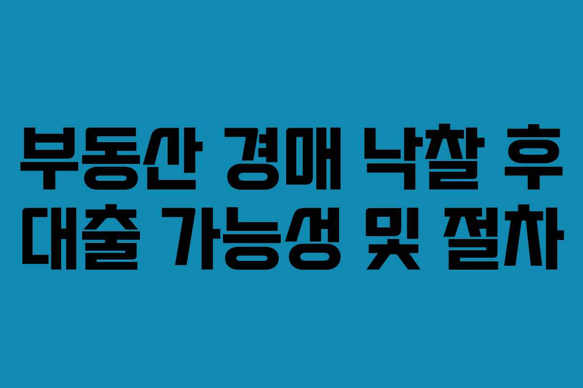 부동산 경매 낙찰 후 대출 가능성 및 절차