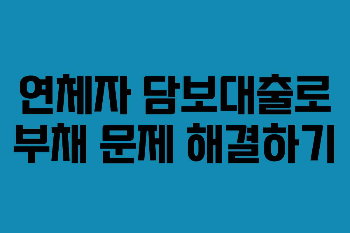 연체자 담보대출로 부채 문제 해결하기