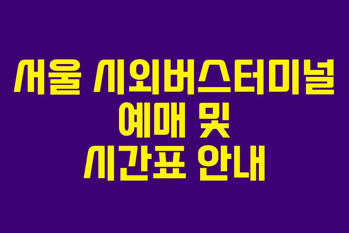 서울 시외버스터미널 예매 및 시간표 안내