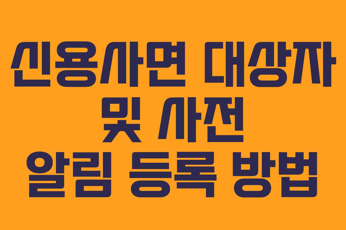 신용사면 대상자 및 사전 알림 등록 방법
