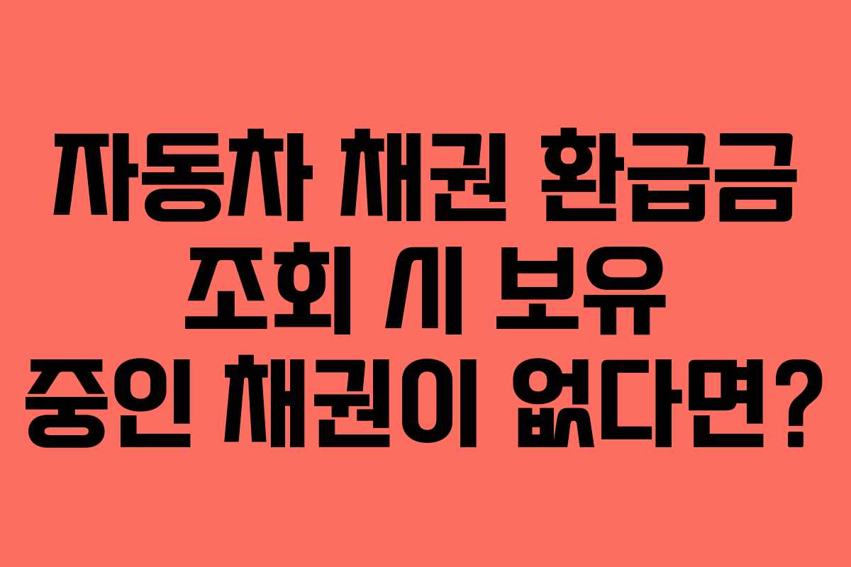 자동차 채권 환급금 조회 시 보유 중인 채권이 없다면?