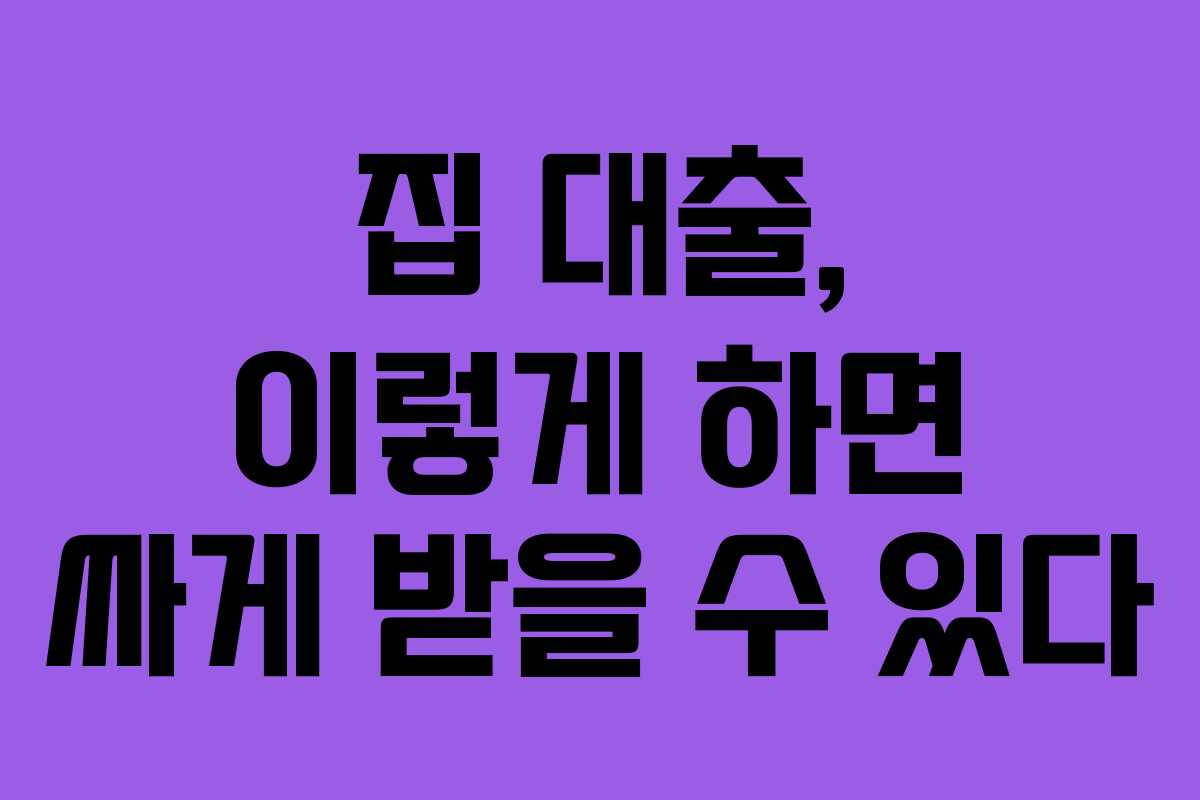 집 대출, 이렇게 하면 싸게 받을 수 있다