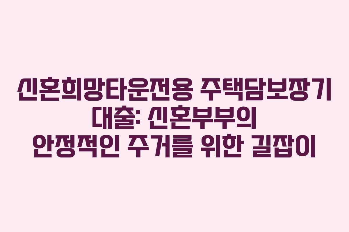 신혼희망타운전용 주택담보장기 대출: 신혼부부의 안정적인 주거를 위한 길잡이