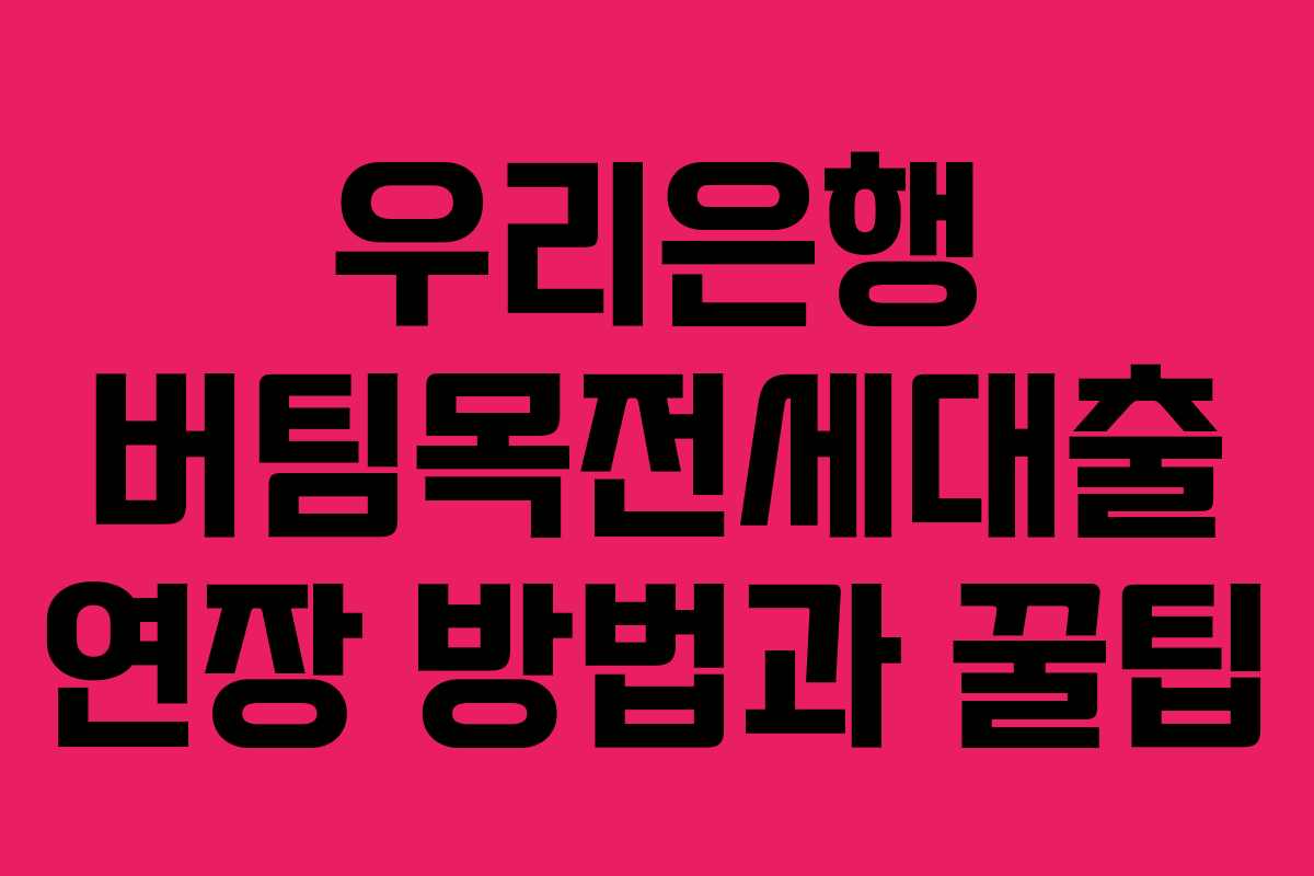 우리은행 버팀목전세대출 연장 방법과 꿀팁