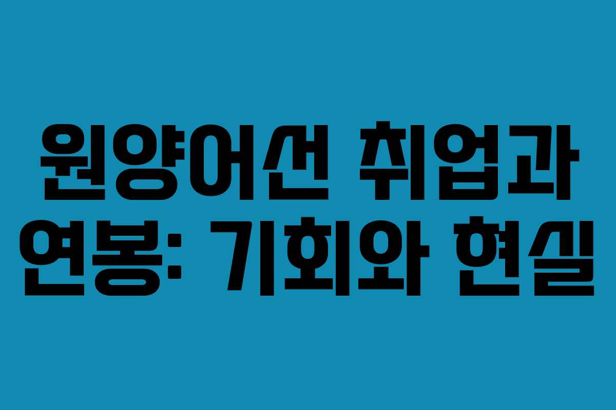 원양어선 취업과 연봉: 기회와 현실