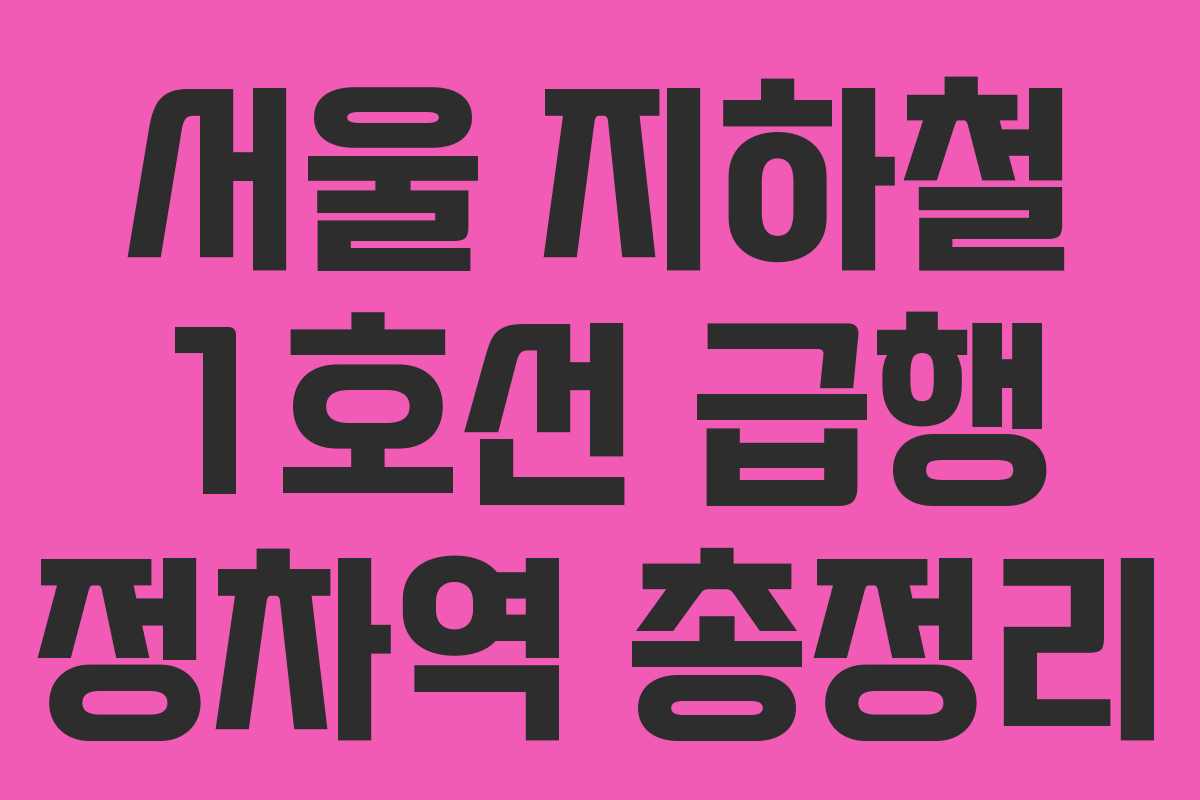 서울 지하철 1호선 급행 정차역 총정리