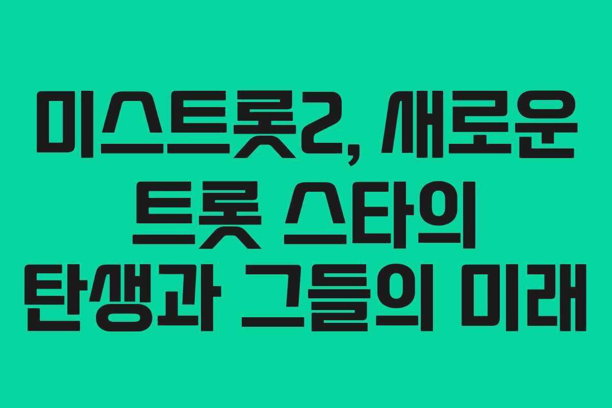 미스트롯2, 새로운 트롯 스타의 탄생과 그들의 미래