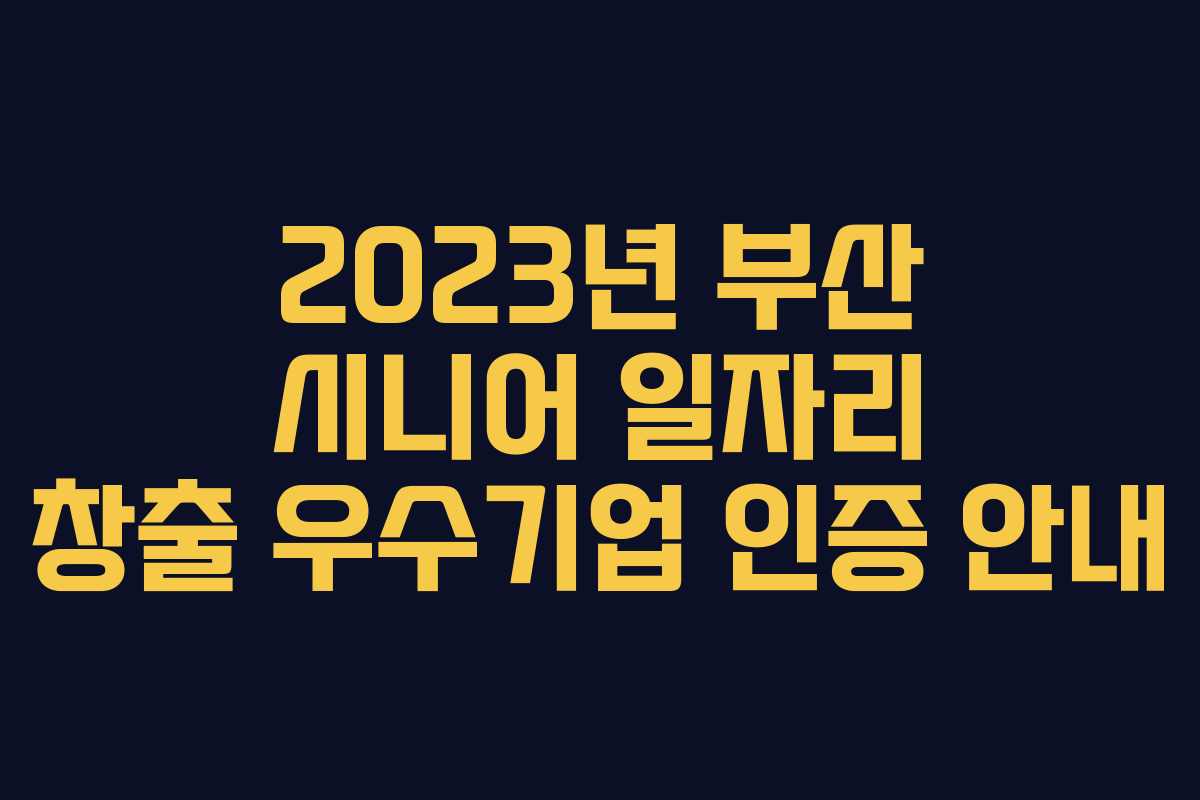 2023년 부산 시니어 일자리 창출 우수기업 인증 안내