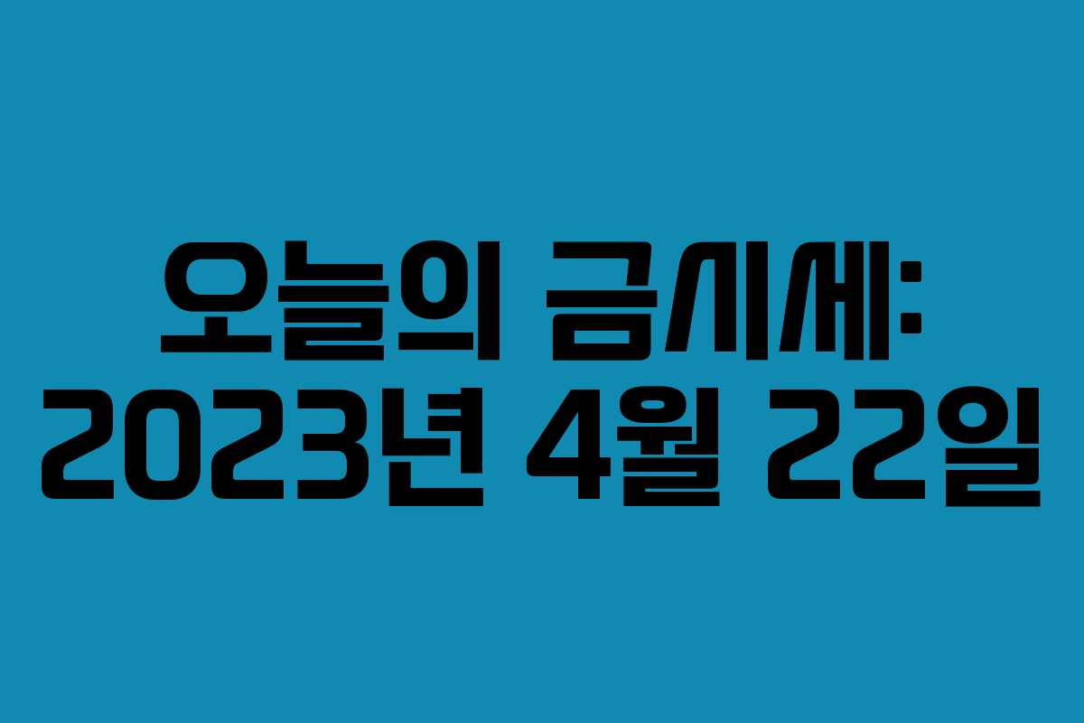 오늘의 금시세: 2023년 4월 22일