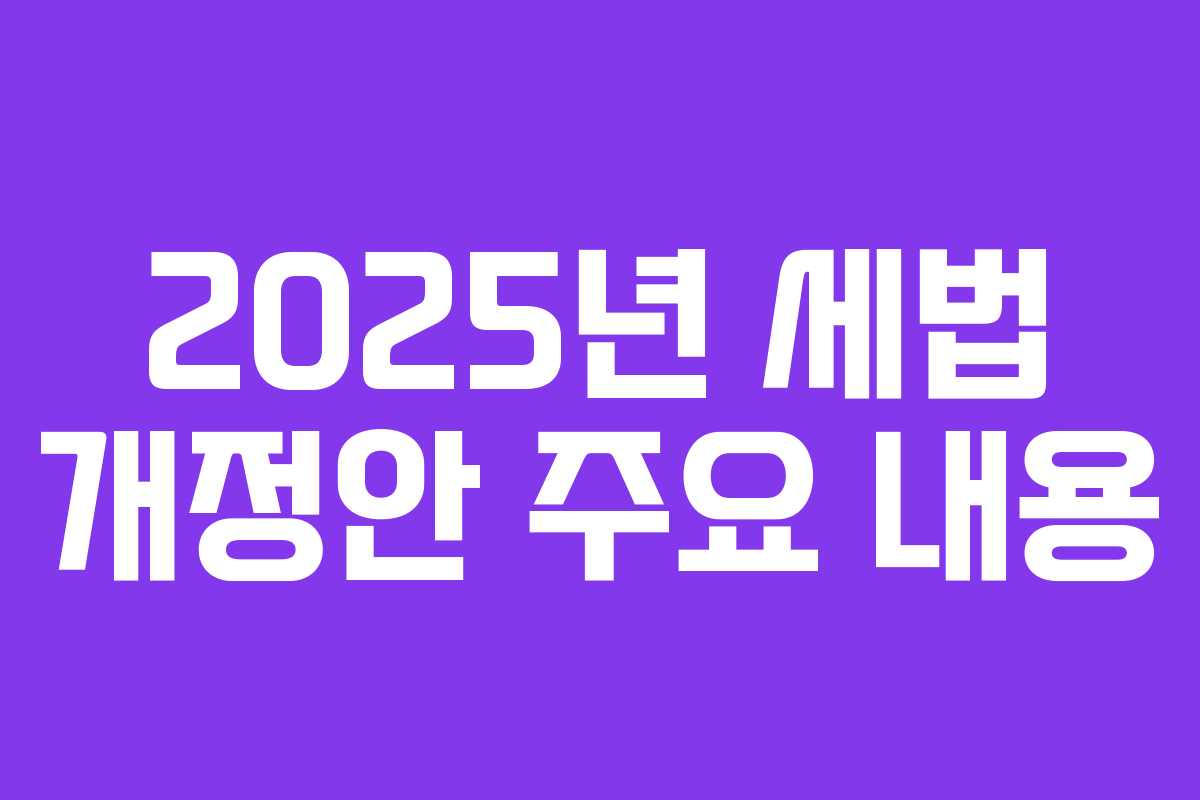 2025년 세법 개정안 주요 내용