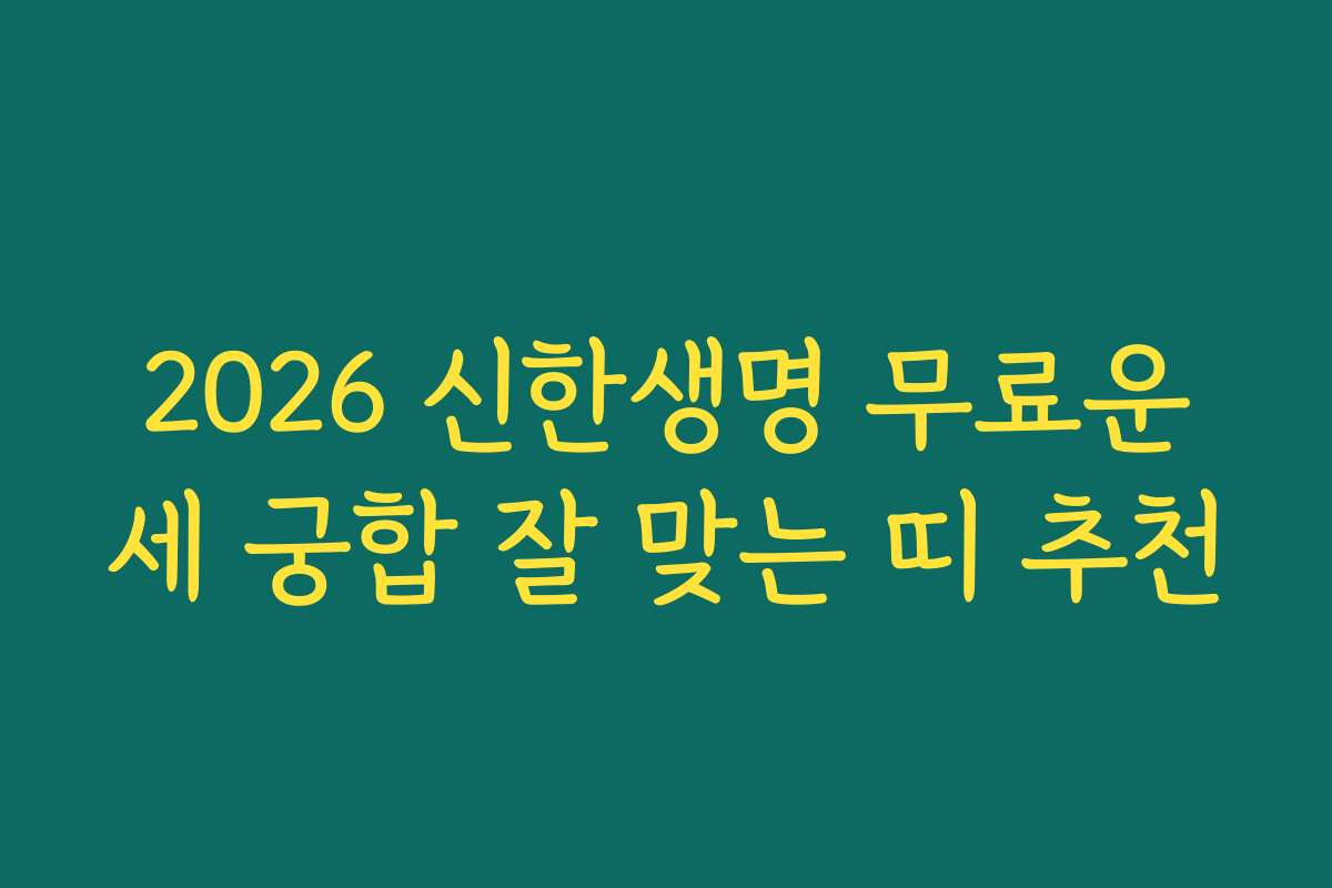 2026 신한생명 무료운세 궁합 잘 맞는 띠 추천
