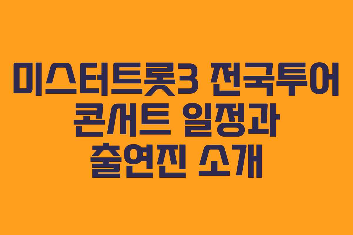 미스터트롯3 전국투어 콘서트 일정과 출연진 소개
