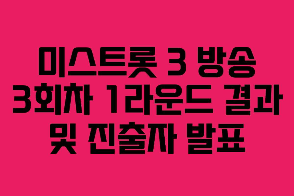 미스트롯 3 방송 3회차 1라운드 결과 및 진출자 발표 미스트롯 3 방송 3회차 1라운드 결과 및 진출자 발표