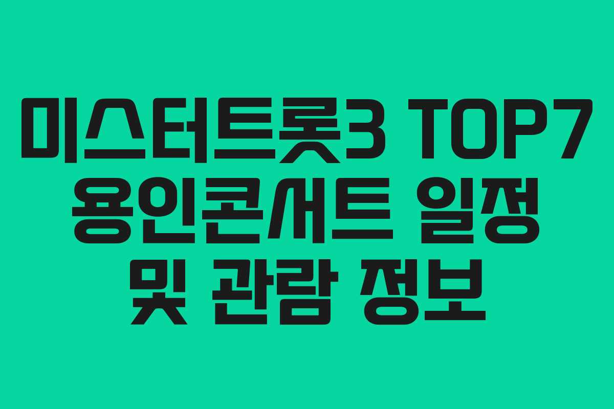 미스터트롯3 TOP7 용인콘서트 일정 및 관람 정보