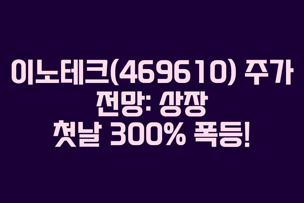 이노테크(469610) 주가 전망: 상장 첫날 300% 폭등!