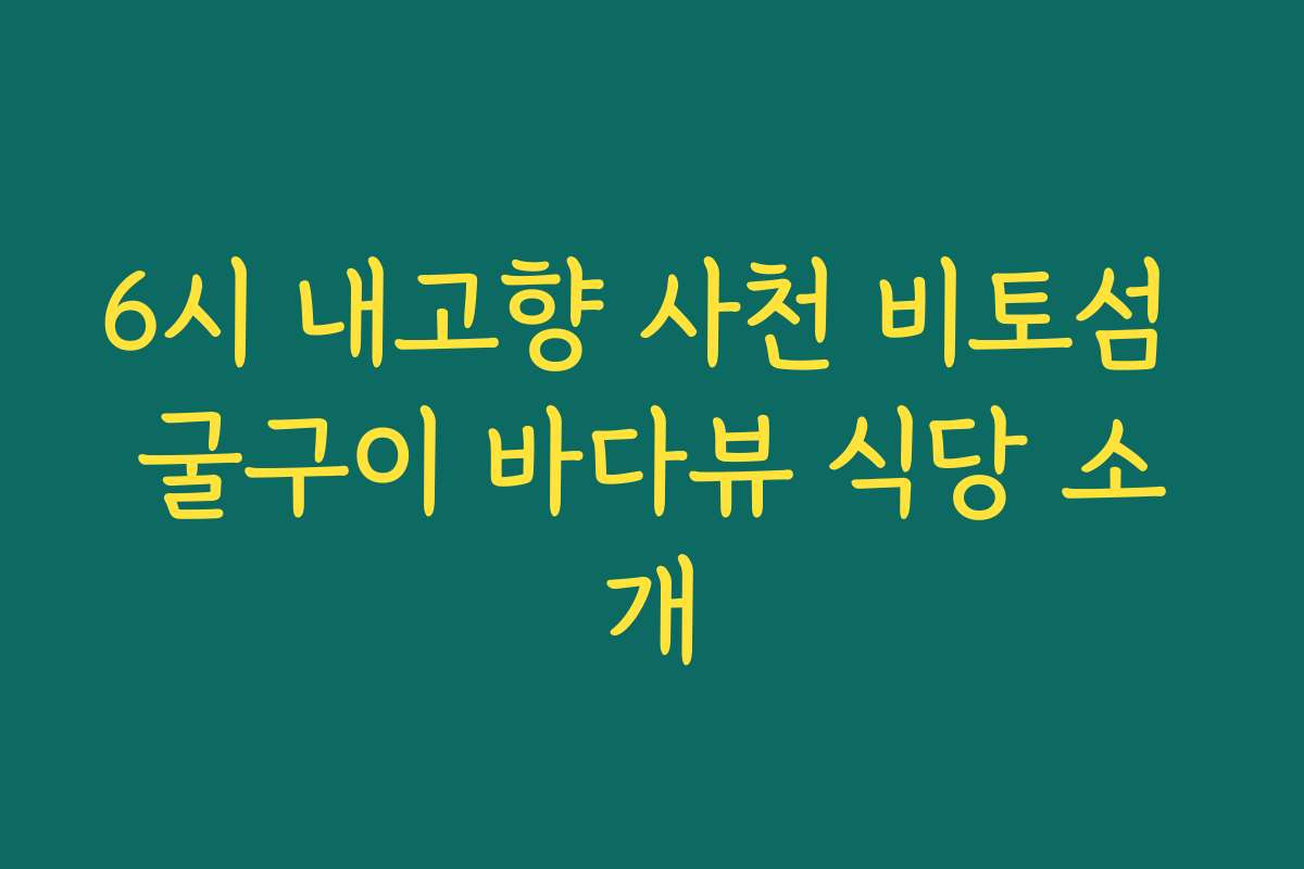 6시 내고향 사천 비토섬 굴구이 바다뷰 식당 소개
