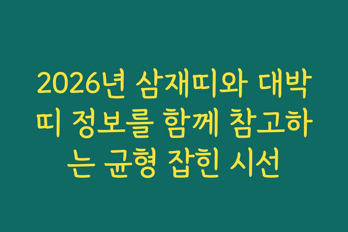 2026년 삼재띠와 대박띠 정보를 함께 참고하는 균형 잡힌 시선