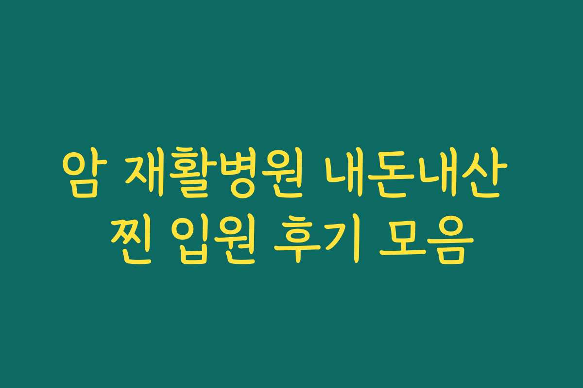 암 재활병원 내돈내산 찐 입원 후기 모음