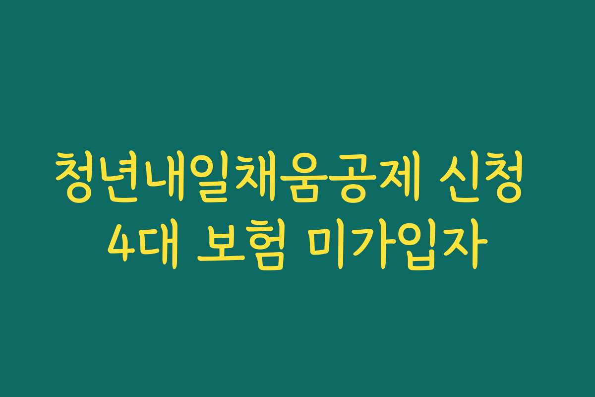 청년내일채움공제 신청 4대 보험 미가입자