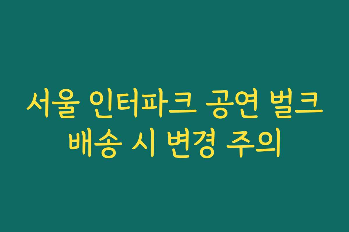 서울 인터파크 공연 벌크배송 시 변경 주의