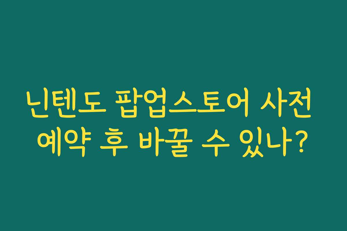 닌텐도 팝업스토어 사전 예약 후 바꿀 수 있나?