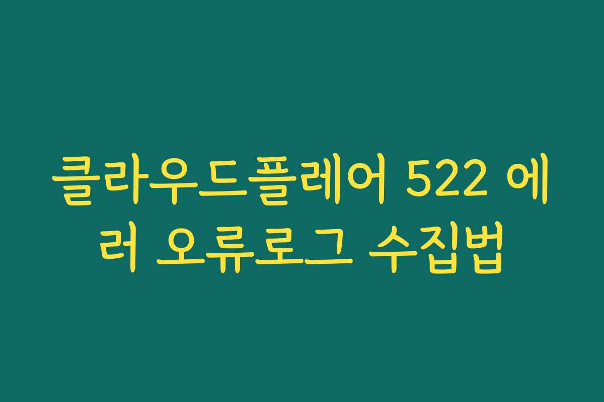 클라우드플레어 522 에러 오류로그 수집법