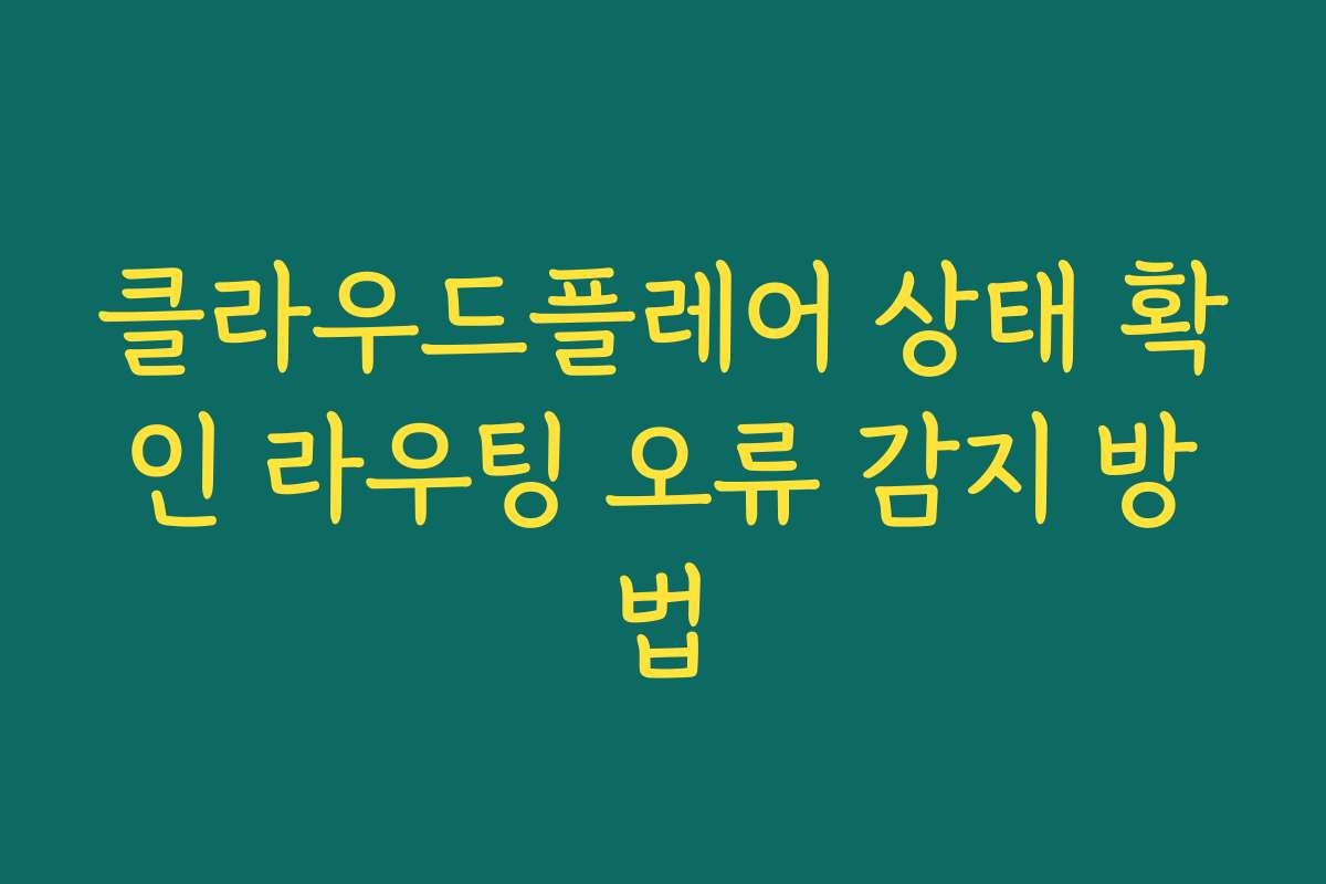 클라우드플레어 상태 확인 라우팅 오류 감지 방법