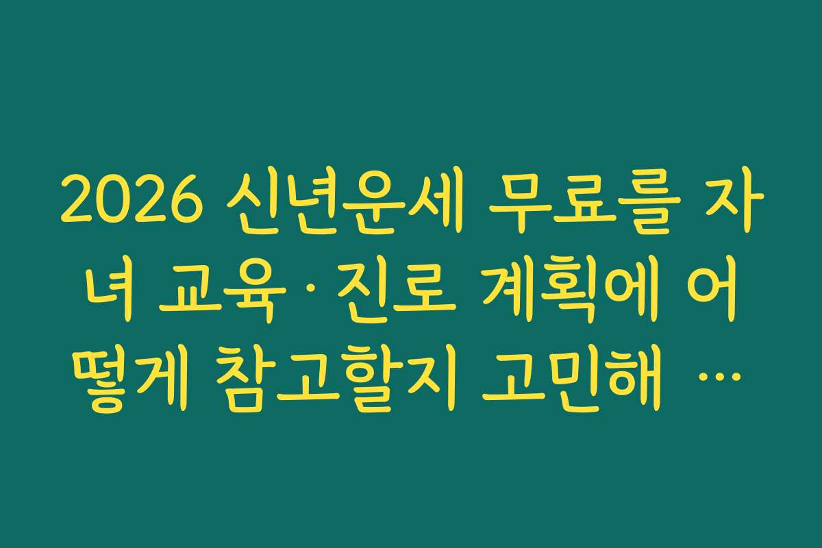 2026 신년운세 무료를 자녀 교육·진로 계획에 어떻게 참고할지 고민해 보기