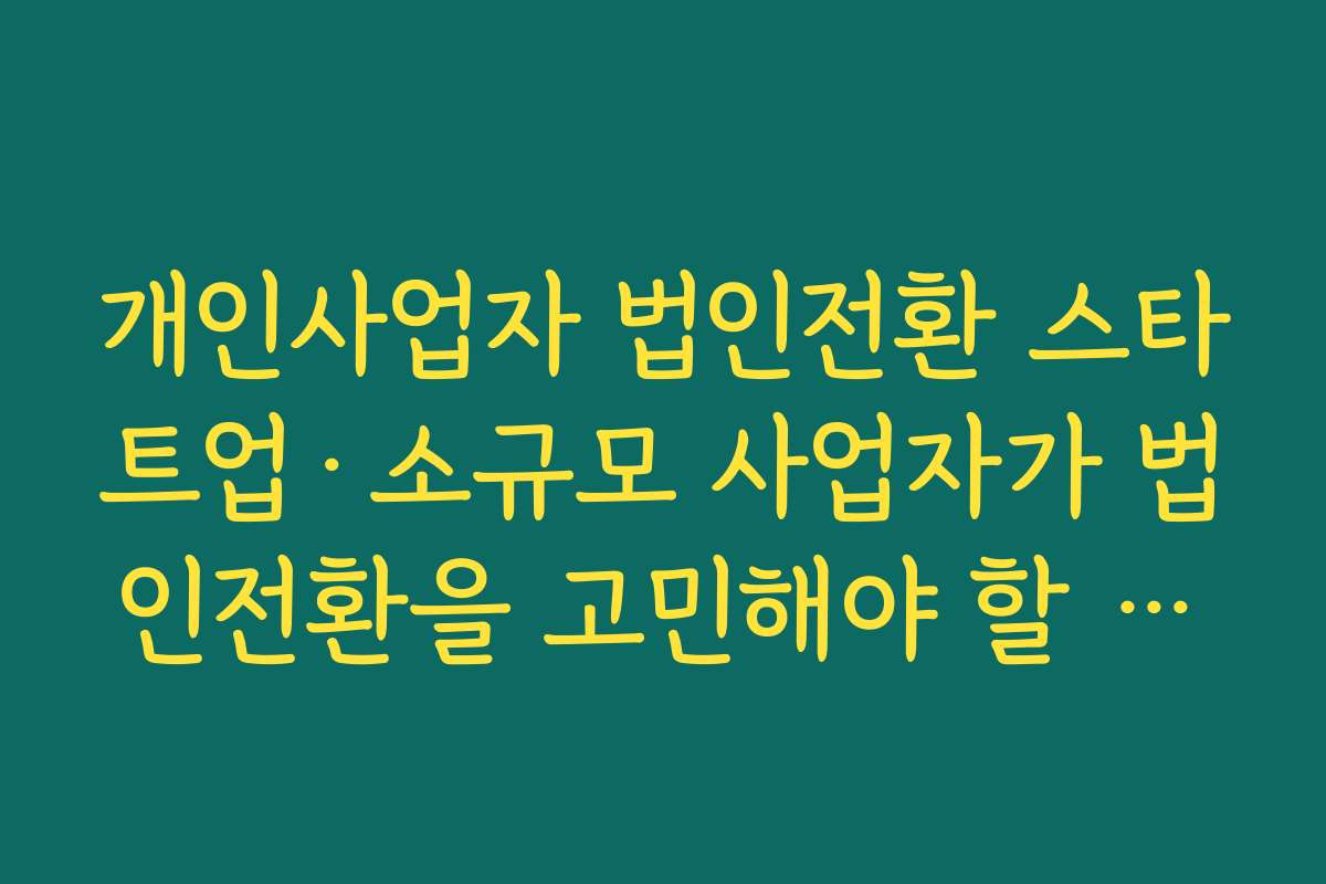 개인사업자 법인전환 스타트업·소규모 사업자가 법인전환을 고민해야 할 타이밍 개인사업자 법인전환 스타트업·소규모 사업자가 법인전환을 고민해야 할 타이밍