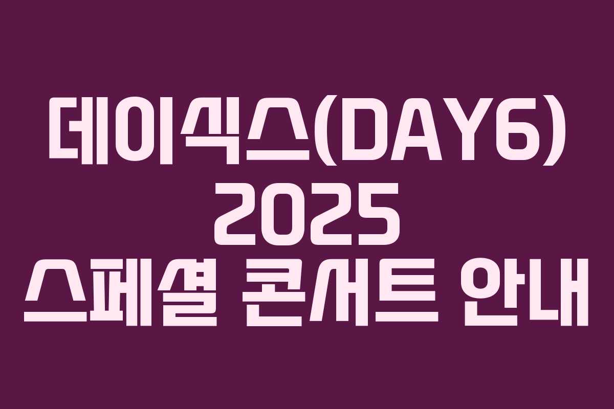 데이식스(DAY6) 2025 스페셜 콘서트 안내