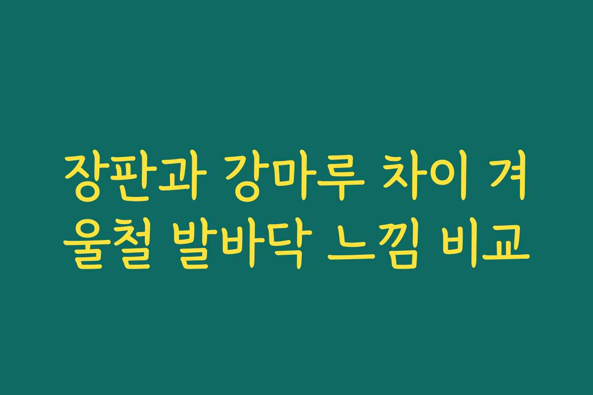 장판과 강마루 차이 겨울철 발바닥 느낌 비교