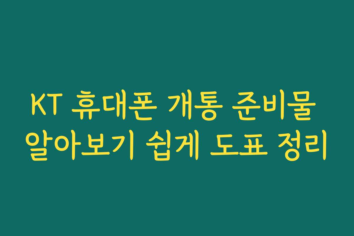 KT 휴대폰 개통 준비물 알아보기 쉽게 도표 정리