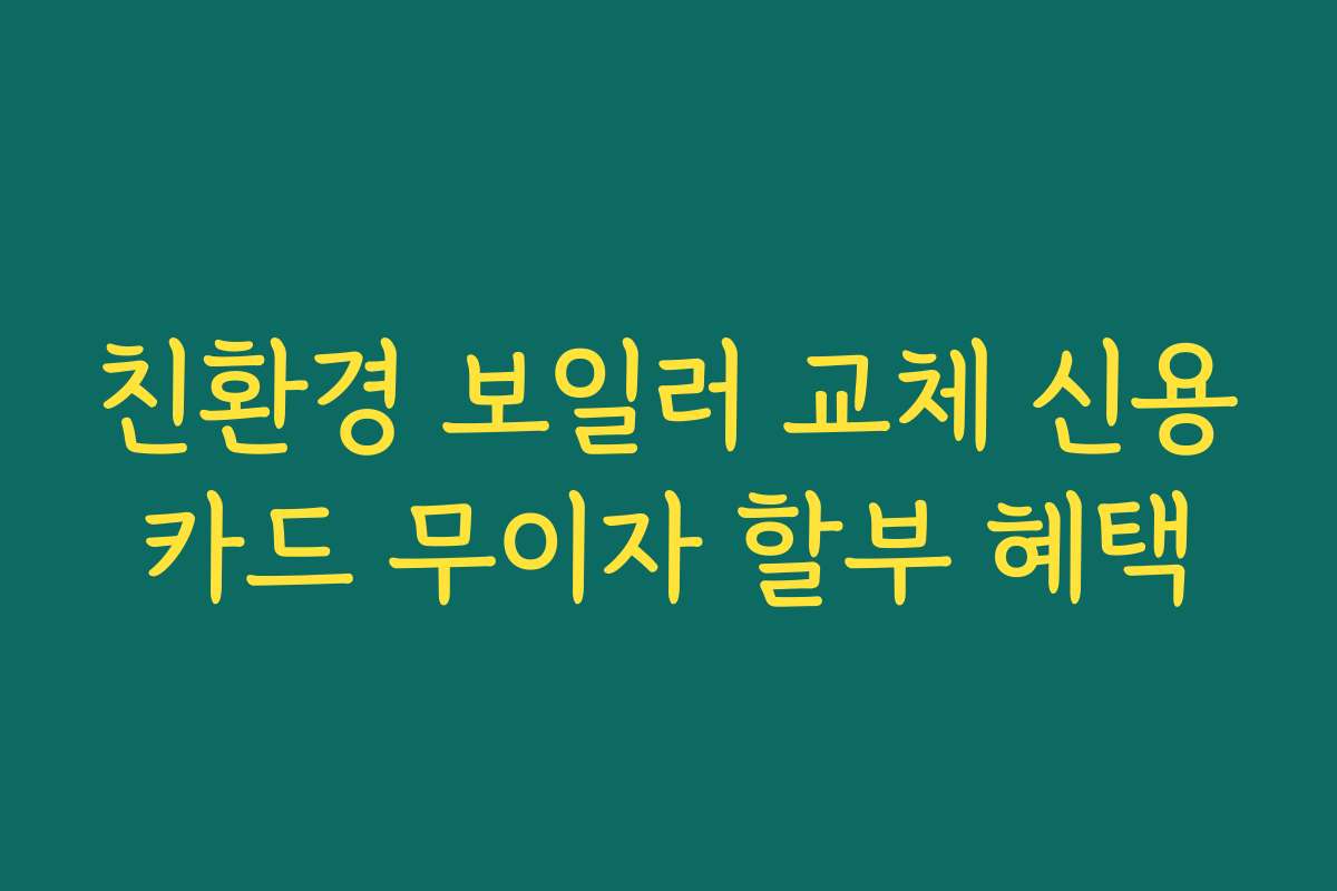 친환경 보일러 교체 신용카드 무이자 할부 혜택