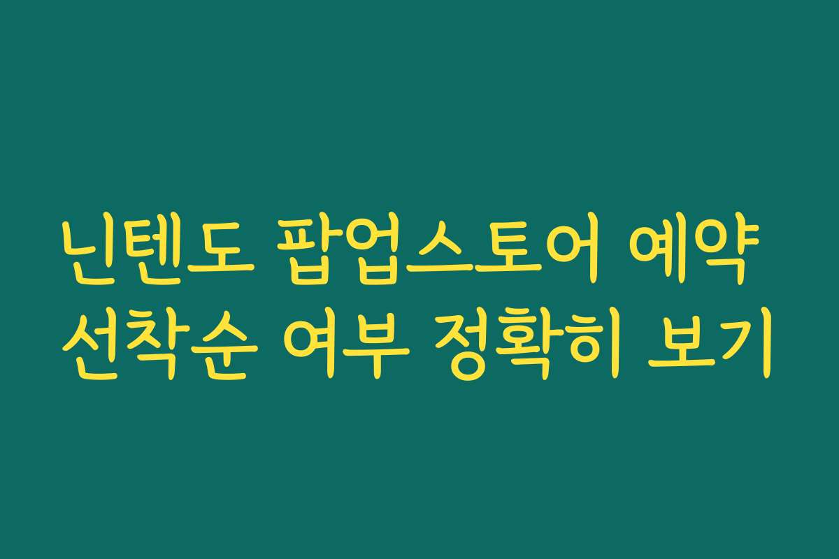 닌텐도 팝업스토어 예약 선착순 여부 정확히 보기