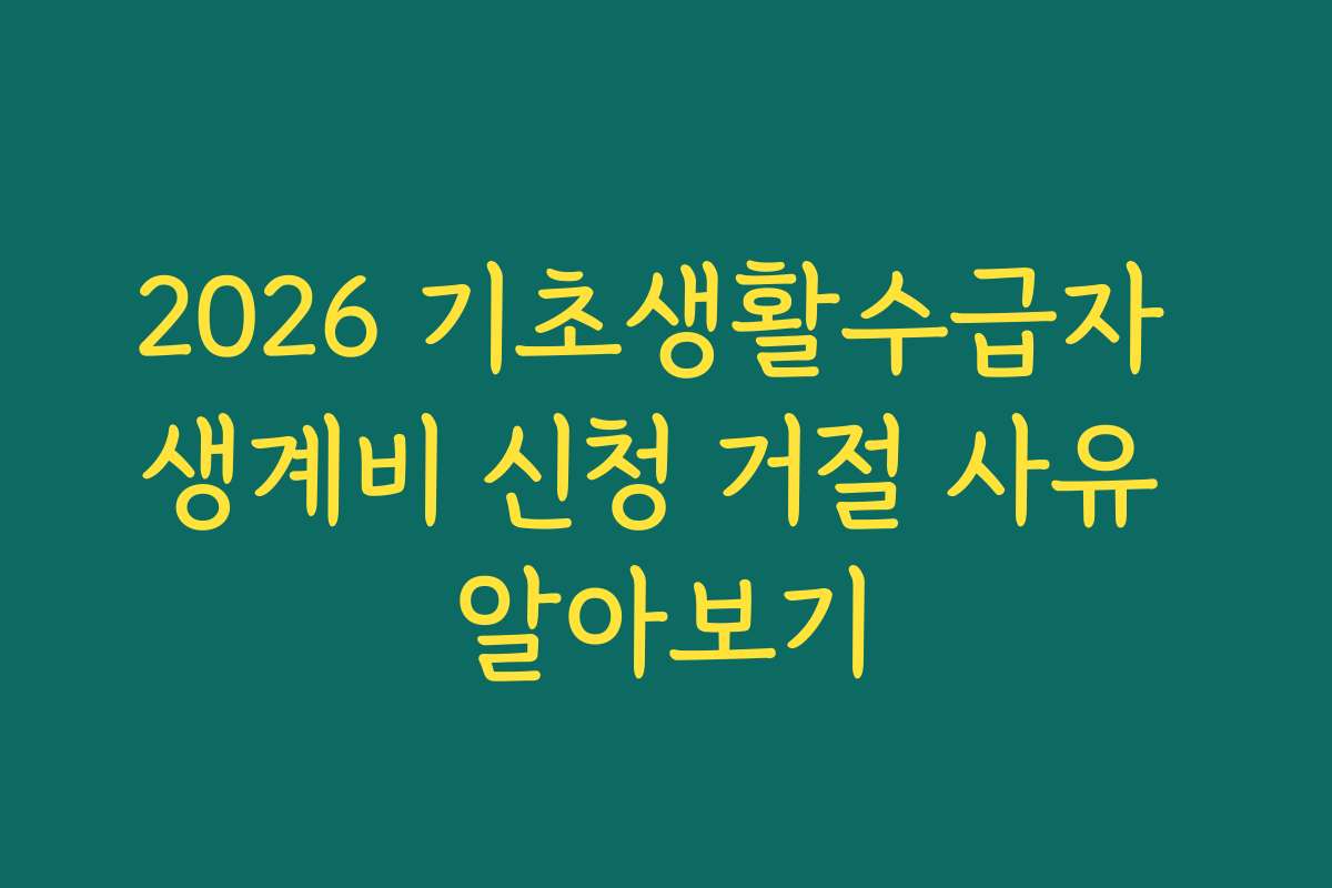 2026 기초생활수급자 생계비 신청 거절 사유 알아보기