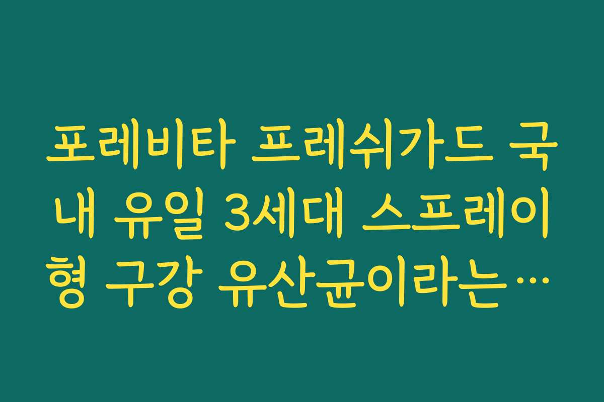 포레비타 프레쉬가드 국내 유일 3세대 스프레이형 구강 유산균이라는 포레비타 특징 정리