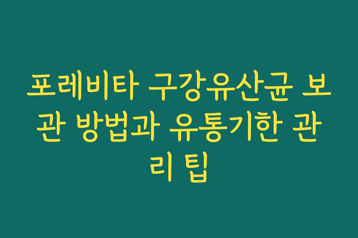 포레비타 구강유산균 보관 방법과 유통기한 관리 팁