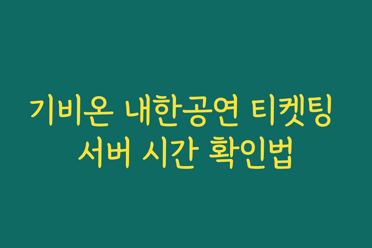 기비온 내한공연 티켓팅 서버 시간 확인법