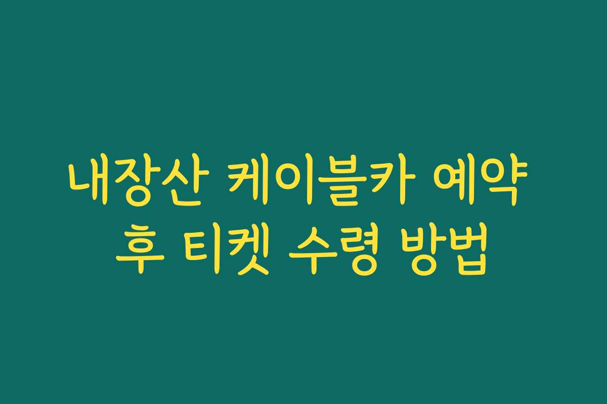 내장산 케이블카 예약 후 티켓 수령 방법