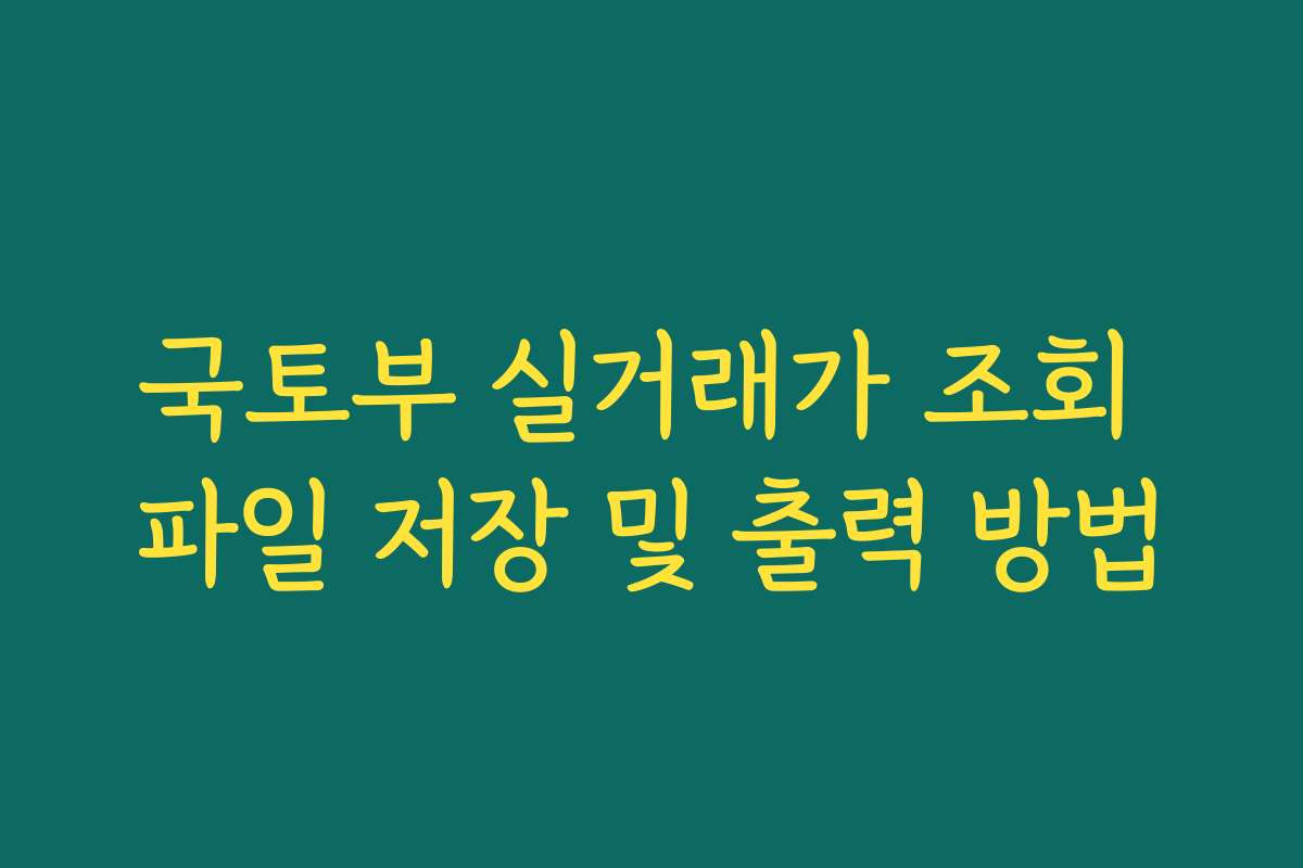 국토부 실거래가 조회 파일 저장 및 출력 방법