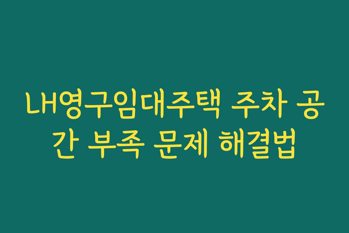 LH영구임대주택 주차 공간 부족 문제 해결법