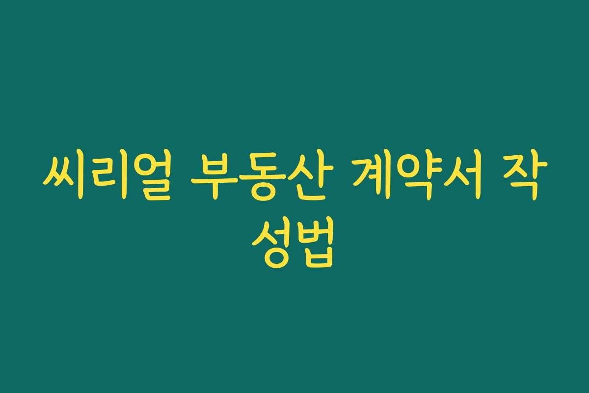 씨리얼 부동산 계약서 작성법