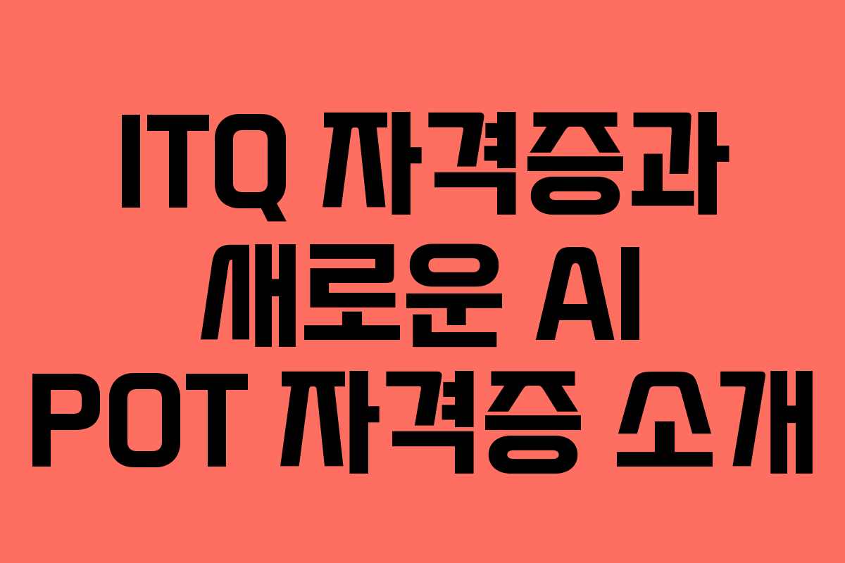 ITQ 자격증과 새로운 AI POT 자격증 소개