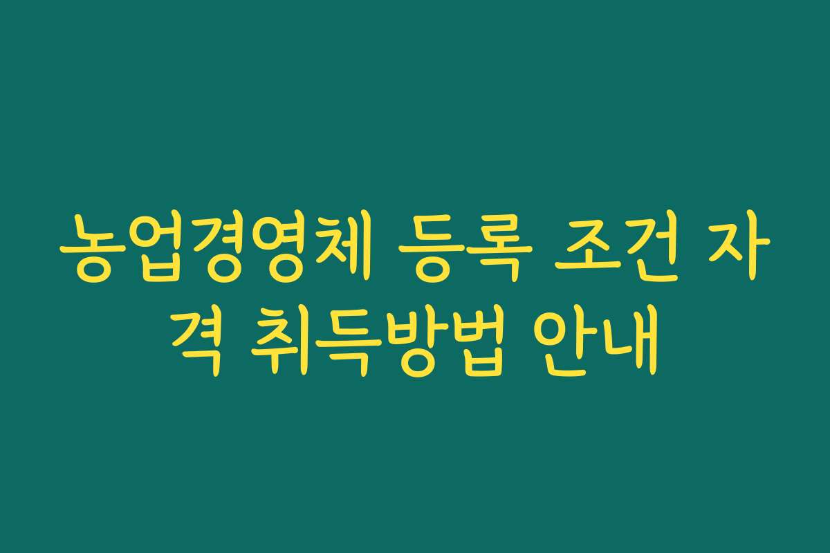 농업경영체 등록 조건 자격 취득방법 안내