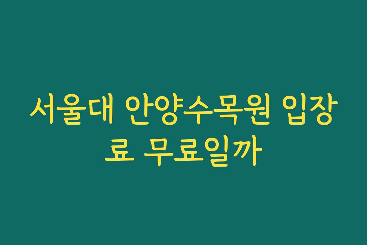 서울대 안양수목원 입장료 무료일까