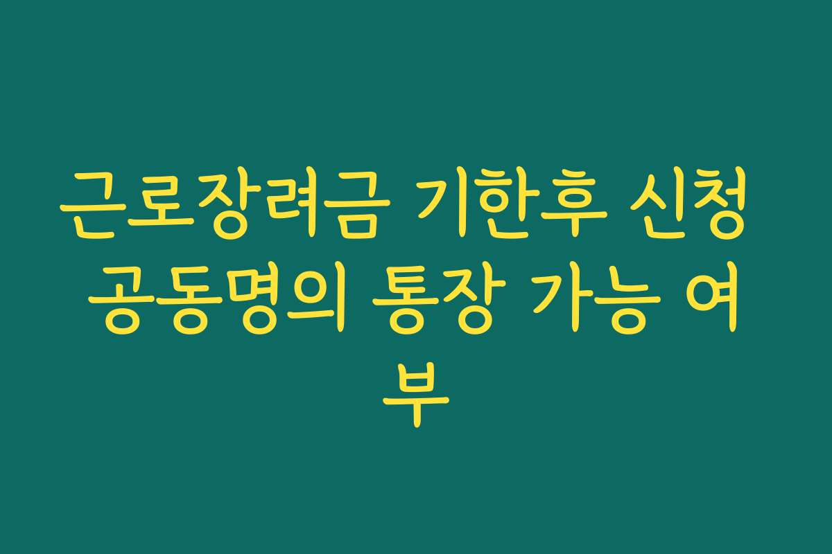 근로장려금 기한후 신청 공동명의 통장 가능 여부