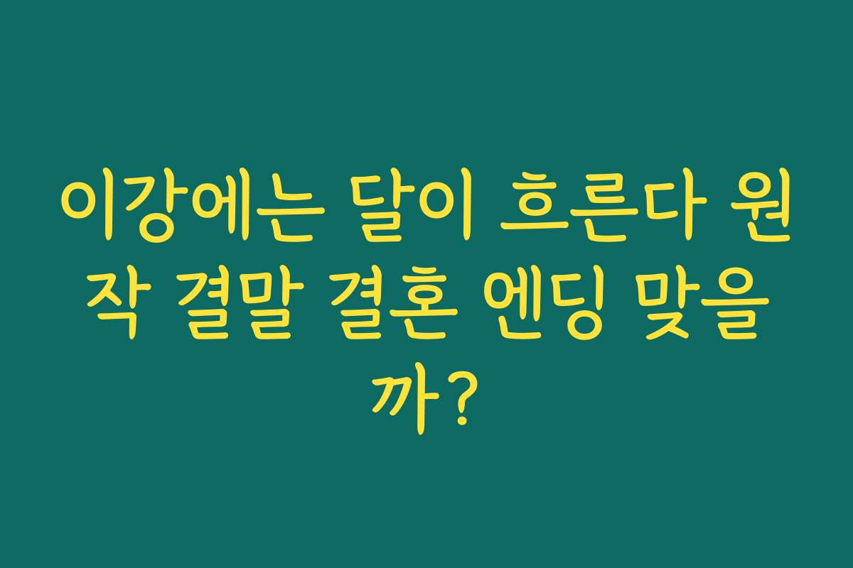 이강에는 달이 흐른다 원작 결말 결혼 엔딩 맞을까?