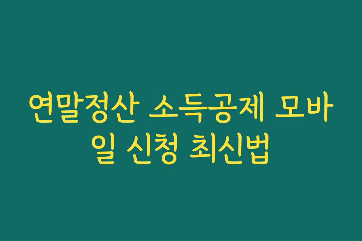 연말정산 소득공제 모바일 신청 최신법 연말정산 소득공제 모바일 신청 최신법
