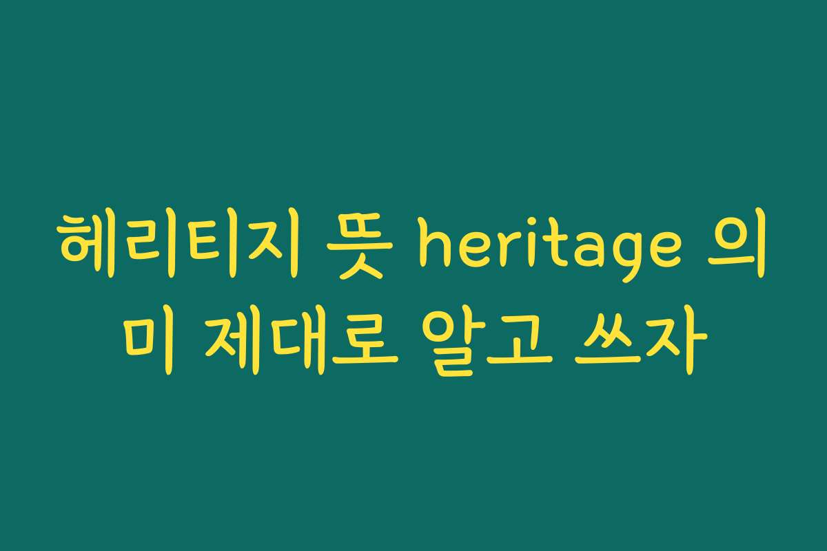 헤리티지 뜻 heritage 의미 제대로 알고 쓰자