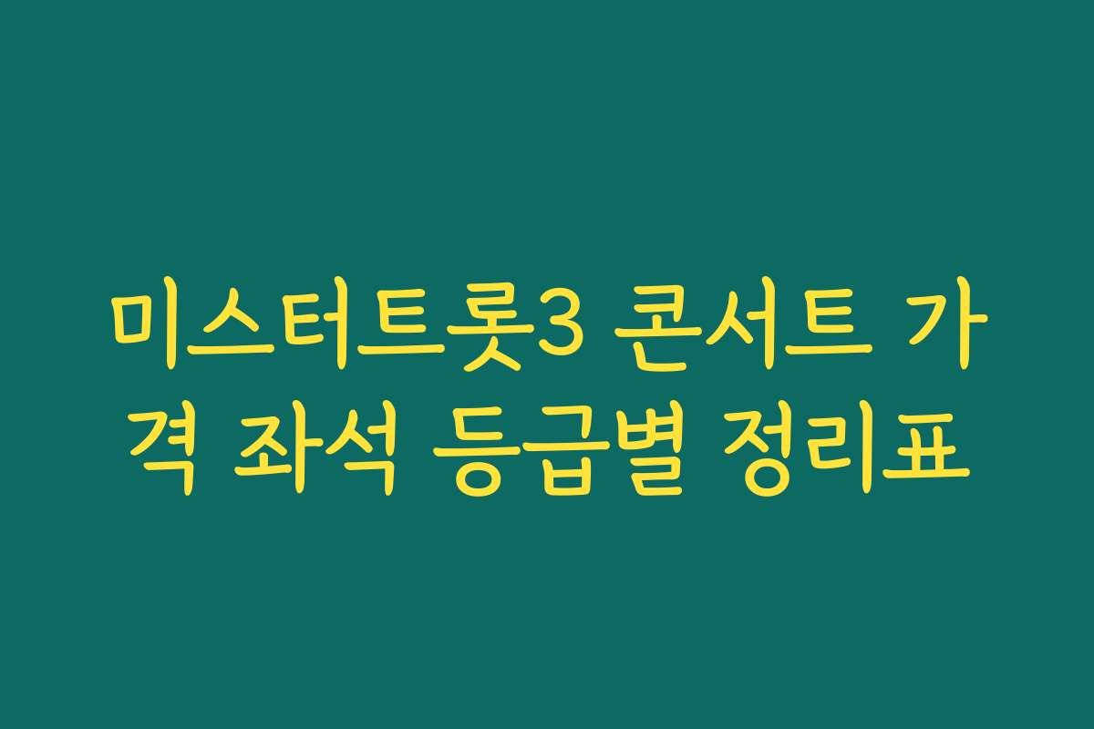 미스터트롯3 콘서트 가격 좌석 등급별 정리표